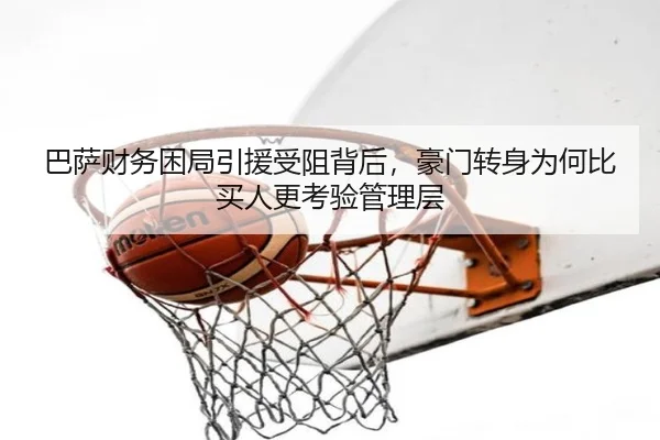巴萨财务困局引援受阻背后，豪门转身为何比买人更考验管理层